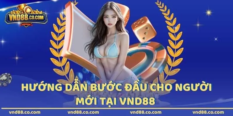 Hướng dẫn bước đầu cho người mới tại VND88 