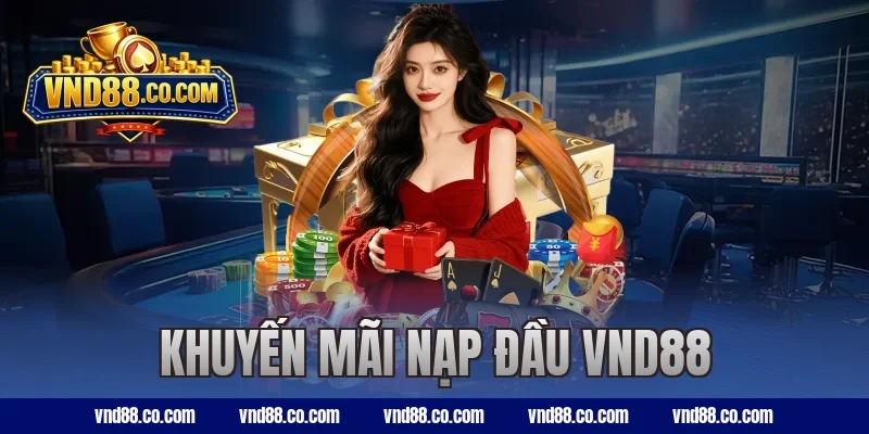 Khuyến Mãi Nạp Đầu VND88 Thưởng Lớn Cho Thành Viên Mới